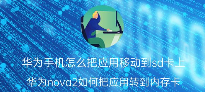 华为手机怎么把应用移动到sd卡上 华为nova2如何把应用转到内存卡？